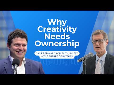 Why Creativity Needs Ownership: James Edwards on the Biblical Roots of IP & the Future of Patents
