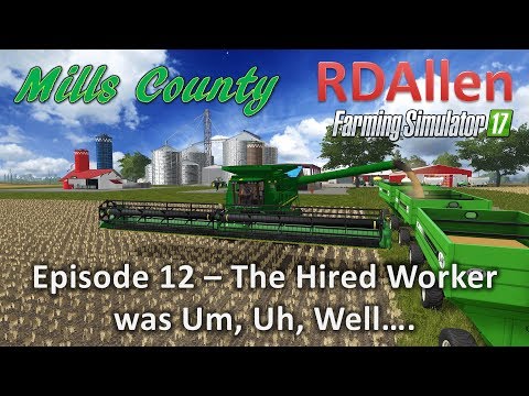 Farming Simulator 17 Mills County E12 - The Hired Worker Was Um, Uh....