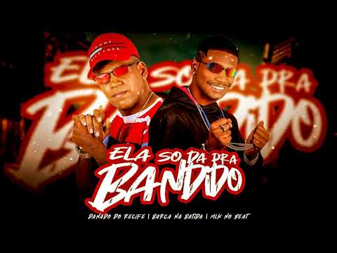 ELA SO DA PRA BANDIDO - BARCA NA BATIDA, DANADO DO RECIFE