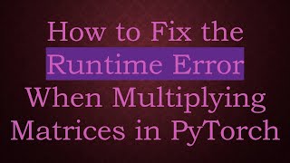 How to Fix the Runtime Error When Multiplying Matrices in PyTorch