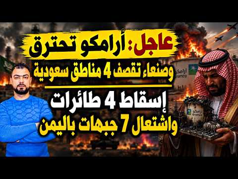 عاجل: أرامكو تحترق وصنعاء تقصف 4 مناطق سعودية | إسقاط 4 طائرات واشتعال 7 جبهات باليمن