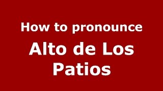 How to pronounce Alto De Los Patios