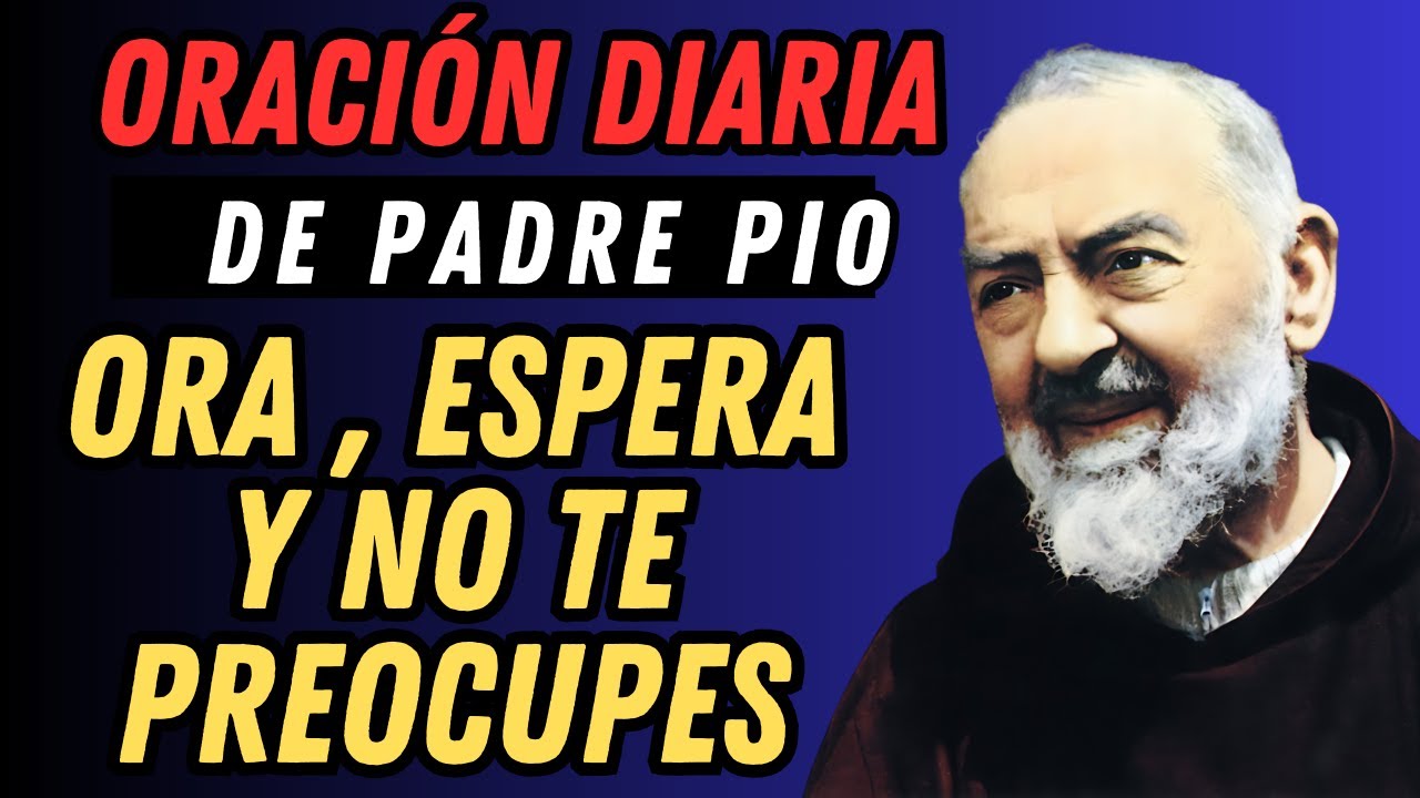 ORACIÓN DIARIA DE PADRE PIO, ORA, ESPERA Y NO TE PREOCUPES.