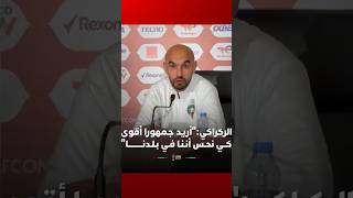 الركراكي:"أريد جمهورا أقوى كــي نحـس أنـنـا فـي بـلـدنــــــــــا" thumbnail