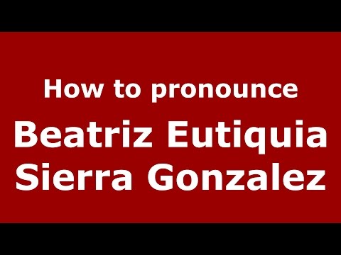 How to pronounce Beatriz Eutiquia Sierra Gonzalez (Colombian Spanish/Colombia)  - PronounceNames.com