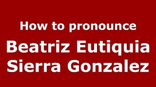 How to pronounce Beatriz Eutiquia Sierra Gonzalez