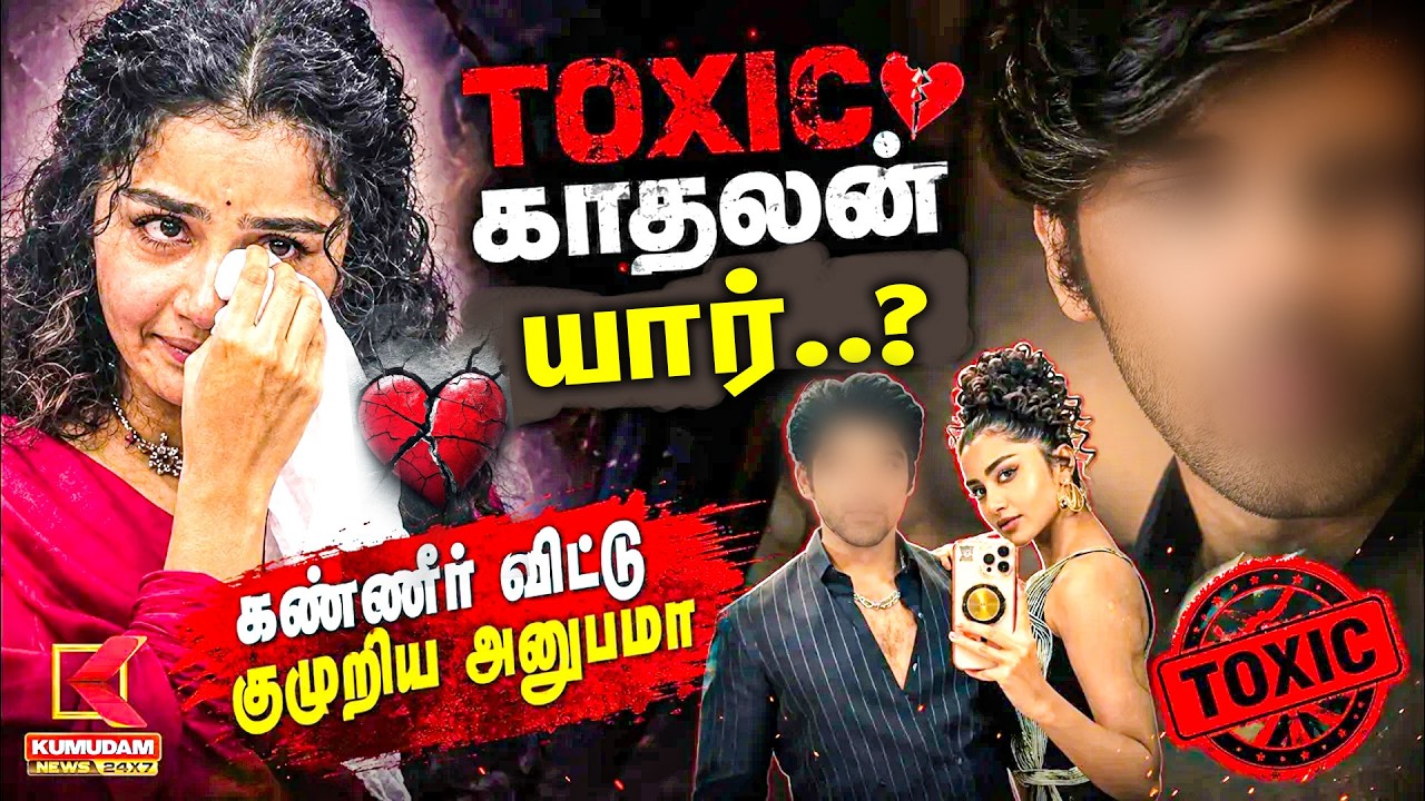 Toxic காதலன்..! கண்ணீர் விட்டு குமுறிய Anupama Parameswaran | Celebrity News | Kumudam News