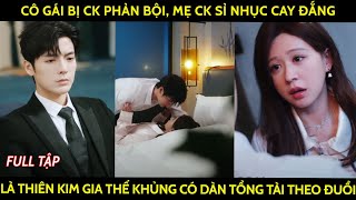 Cô gái bị ck phản bội, mẹ ck sỉ nhục cay đắng lại là thiên kim gia thế khủng có dàn CEO theo đuổi