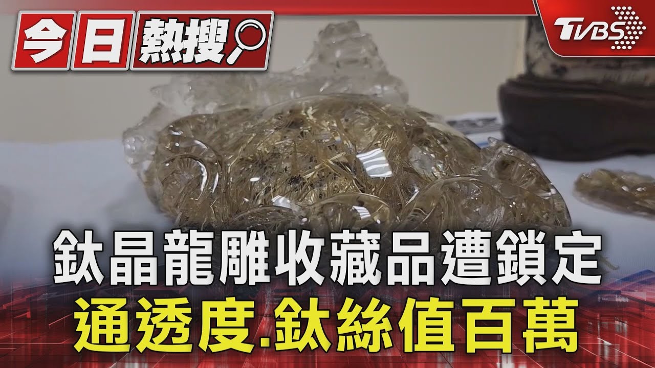 鈦晶龍雕收藏品遭鎖定 通透度、鈦絲值百萬