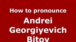 How to pronounce Andrei Georgiyevich Bitov