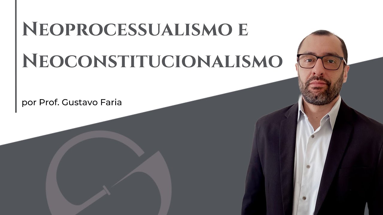 Neoprocessualismo e Neoconstitucionalismo - Prof. Gustavo Faria