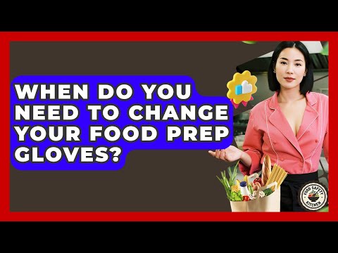 When Do You Need To Change Your Food Prep Gloves? - Food Safety Kitchen