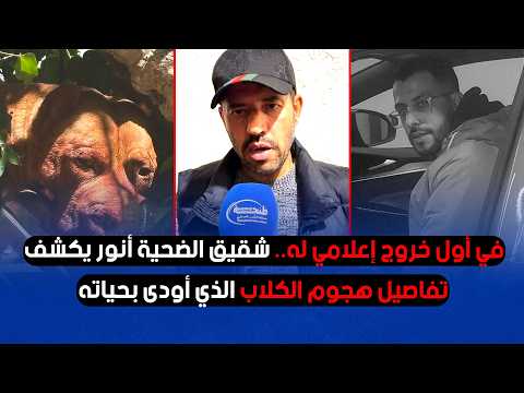 في أول خروج إعلامي له.. شقيق الضحية أنور يكشف تفاصيل هجوم الكلاب الذي أودى بحياته
