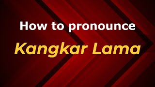 How to pronounce Kangkar Lama