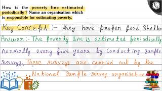 How is the poverty line estimated periodically ? Name an organisation which is responsible for es...