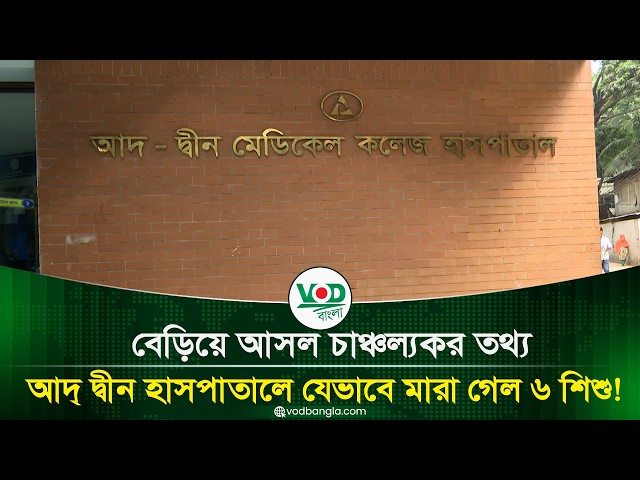 বেড়িয়ে আসল চাঞ্চল্যকর তথ্য, আদ্ দ্বীন হাসপাতালে যেভাবে মারা গেল ৬ শিশু