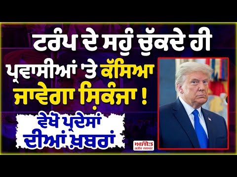 ਟਰੰਪ ਦੇ ਸਹੁੰ ਚੁੱਕਦੇ ਹੀ ਪ੍ਰਵਾਸੀਆਂ 'ਤੇ ਕੱਸਿਆ ਜਾਵੇਗਾ ਸ਼ਿਕੰਜਾ ! ਵੇਖੋ ਪ੍ਰਦੇਸਾਂ ਦੀਆਂ ਖ਼ਬਰਾਂ