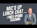 Mic D Up Lunch Chat I Miss Hybrid Teaching