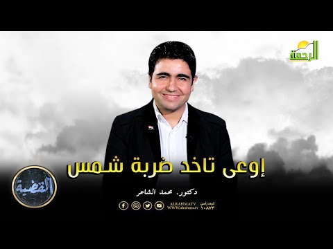 إوعى تاخد ضربة شمس || القضية || د. محمد الشاعر