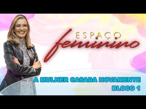 Espaço Feminino - A mulher casada novamente - (bloco 1 de 4) 08-10-2014