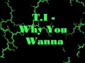 T.I Why you wanna Lyrics 