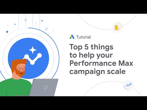 Google Ads Tutorials: Top 5 things to help your Performance Max campaign scale