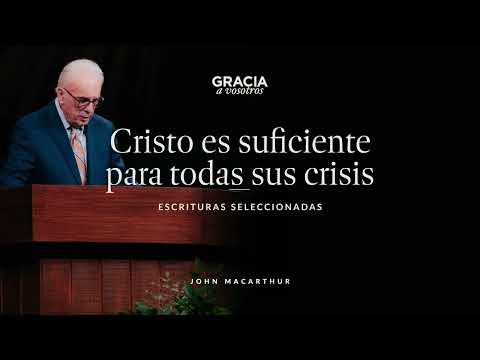 Cristo es suficiente para todas sus crisis (Escrituras Seleccionadas) John MacArthur