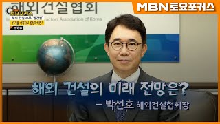 박선호 해외건설협회장_“해외 건설의 미래 전망은?”_인터뷰플러스 (MBN 토요포커스 301회)