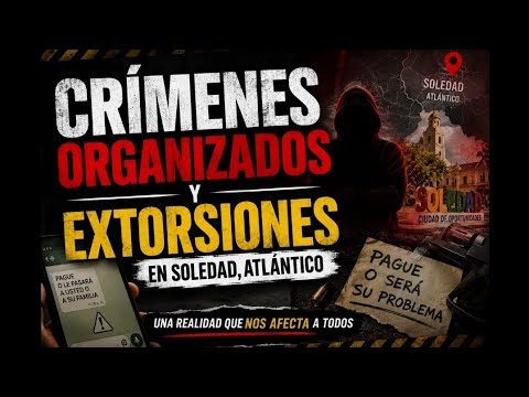 El crimen organizado y la extorsión en Soledad, Atlántico 
