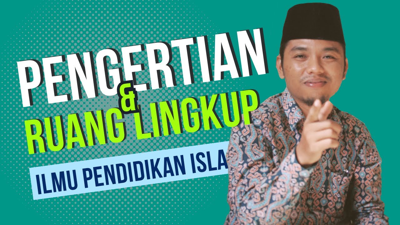 Pengertian Dan Ruang Lingkup Ilmu Pendidikan Islam