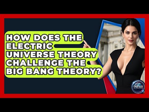 How Does The Electric Universe Theory Challenge The Big Bang Theory? - Profiles in Politics