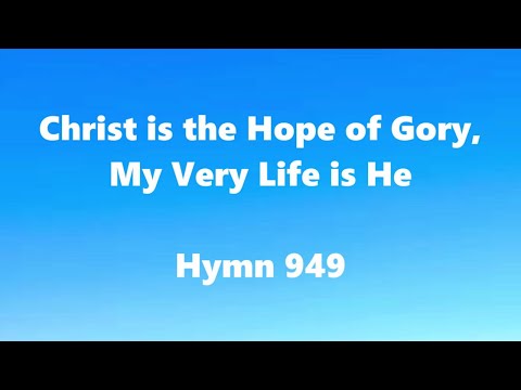 Christ is the Hope of Gory, My Very Life is He– Hymn 949
