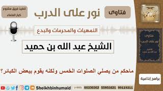 ماحكم من يصلي الصلوات الخمس ولكنه يقوم ببعض الكبائر؟ الشيخ بن حميد - مشروع كبار العلماء image