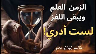 6- طلاسم إيليا ابو ماضي / حدود العقل والعلم امام الغاز الوجود