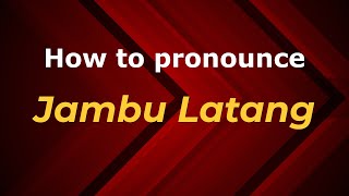 How to pronounce Jambu Latang