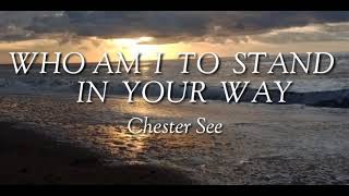 WHO AM I TO STAND IN YOUR WAY Lyrics [Chester See]