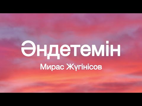 Мирас Жүгінісов - Әндетемін ( мәтін/ текст )