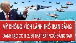 Mỹ không kích lãnh thổ Iran bằng oanh tạc cơ B-2, sự thật bất ngờ đằng sau