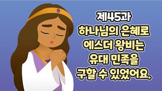 45과 하나님의 은혜로 에스더 왕비는 유대 민족을 구할 수 있었어요