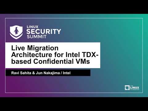 Live Migration Architecture for Intel TDX-based Confidential VMs - Ravi Sahita & Jun Nakajima, Intel