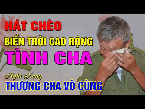 [Hát chèo về cha] - BIỂN TRỜI CAO RỘNG TÌNH CHA - Nghe hát xong thấy THƯƠNG CHA VÔ CÙNG CHA ƠI!