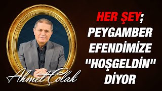 Dr. Ahmet ÇOLAK - Her şey  Peygamberimize "Hoşgeldin" diyor