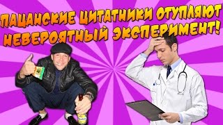 ПАЦАНСКИЕ ЦИТАТНИКИ ОТУПЛЯЮТ - НЕВЕРОЯТНЫЙ ЭКСПЕРИМЕНТ!