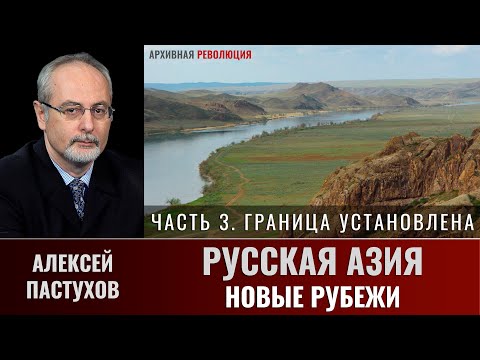 Алексей Пастухов. Русская Азия: новые рубежи. Часть 3. «Граница установлена»