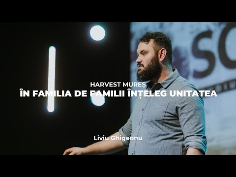 În familia de familii înțeleg unitatea - Liviu Ghigeanu | Harvest Mureș