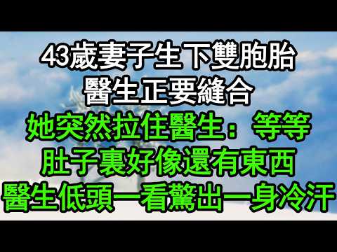 43歲妻子生下雙胞胎，醫生正要縫合，她突然拉住醫生：等等，肚子裏好像還有東西！醫生低頭一看驚出一身冷汗#深夜淺讀 #為人處世 #生活經驗 #情感故事