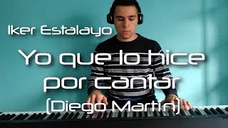 Diego Martín - Yo que lo hice por cantar (Piano Cover) | Iker Estalayo HD