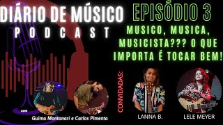 DIARIO DE MUSICO PODCAST | Episódio 3 - MUSICO, MUSICA, MUSICISTA? | Convidadas Lanna B e Lele Meyer