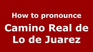 How to pronounce Camino Real De Lo De Juarez