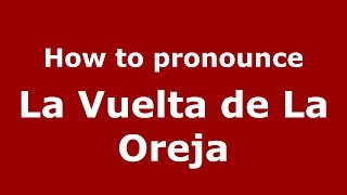 How to pronounce La Vuelta De La Oreja